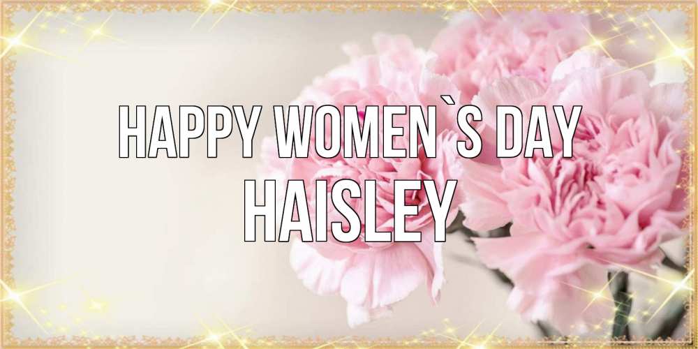 Greetings card с именем, Haisley happy women`s day открытка с розовыми цветами в рамочке с подписью на 8 марта Greetings with text for free download 